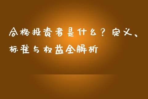 合格投资者是什么？定义、标准与权益全解析_https://wap.lxcailiao.com_金融监管_第1张