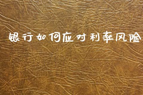 银行如何应对利率风险_https://wap.lxcailiao.com_财务管理_第1张