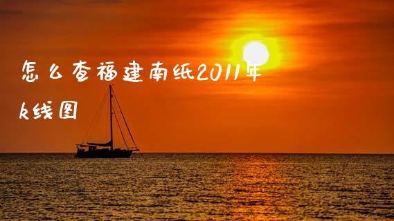 怎么查福建南纸2011年k线图_https://wap.lxcailiao.com_融资担保_第1张