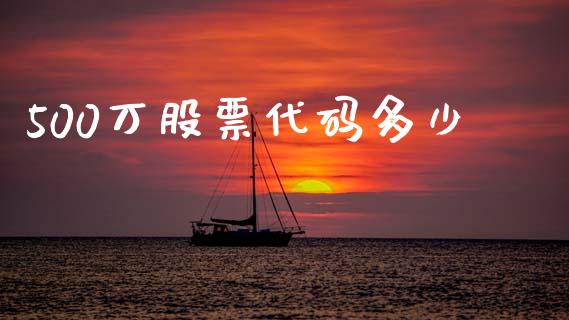 500万股票代码多少_https://wap.lxcailiao.com_融资担保_第1张