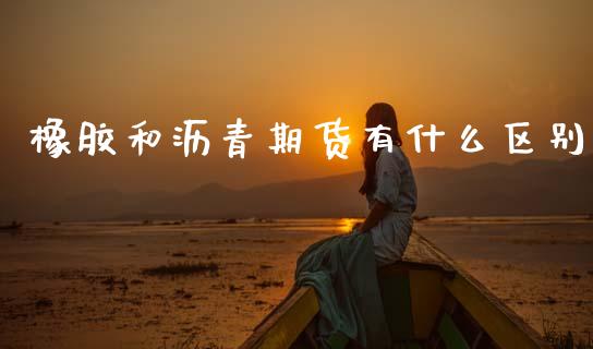 橡胶和沥青期货有什么区别_融资担保_第1张_金融监管_融资担保_财务管理_股权投资 橡胶和沥青期货有什么区别_https://wap.lxcailiao.com_融资担保_第1张