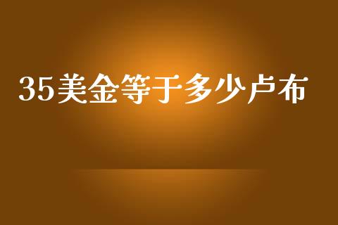 35美金等于多少卢布_https://wap.lxcailiao.com_股权投资_第1张