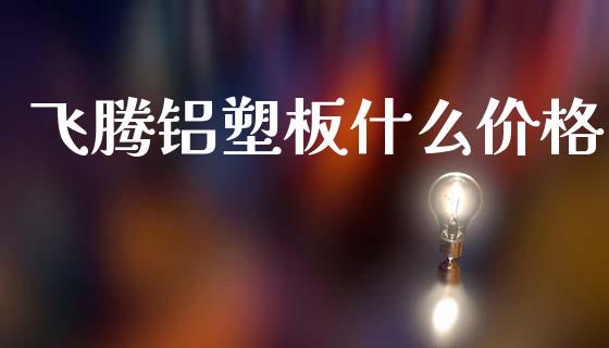 飞腾铝塑板什么价格_https://wap.lxcailiao.com_股权投资_第1张