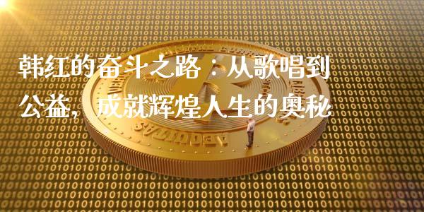 韩红的奋斗之路：从歌唱到公益，成就辉煌人生的奥秘_https://wap.lxcailiao.com_财务管理_第1张