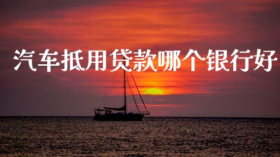 汽车抵用贷款哪个银行好_https://wap.lxcailiao.com_融资担保_第1张