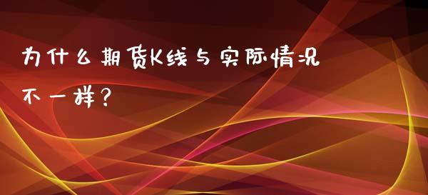 为什么期货K线与实际情况不一样？_https://wap.lxcailiao.com_融资担保_第1张