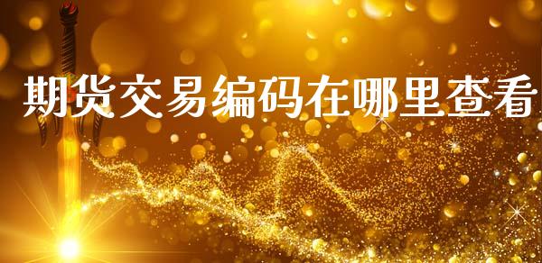 期货交易编码在哪里查看_https://wap.lxcailiao.com_融资担保_第1张
