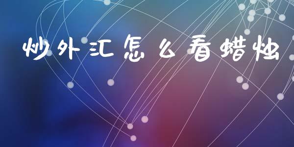 炒外汇怎么看蜡烛_https://wap.lxcailiao.com_金融监管_第1张
