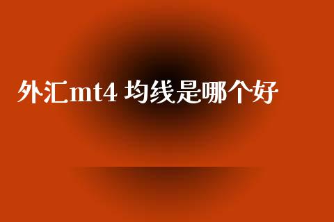 外汇mt4 均线是哪个好_https://wap.lxcailiao.com_金融监管_第1张