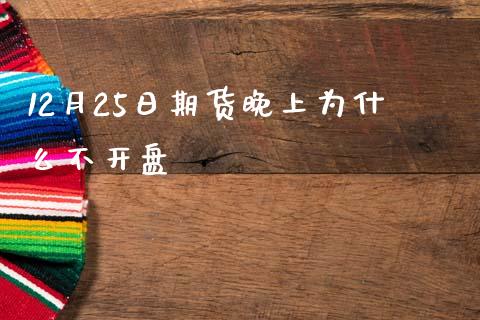 12月25日期货晚上为什么不开盘_https://wap.lxcailiao.com_财务管理_第1张