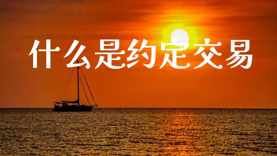 什么是约定交易_https://wap.lxcailiao.com_金融监管_第1张