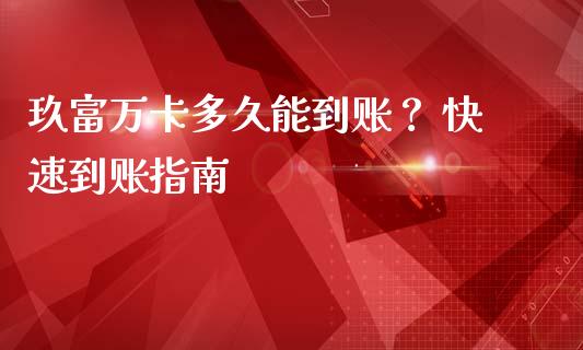玖富万卡多久能到账？ 快速到账指南_https://wap.lxcailiao.com_财务管理_第1张