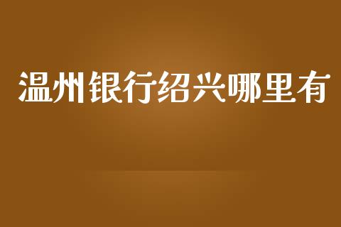 温州银行绍兴哪里有_https://wap.lxcailiao.com_财务管理_第1张