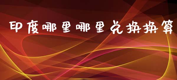 印度哪里哪里兑换换算_https://wap.lxcailiao.com_金融监管_第1张