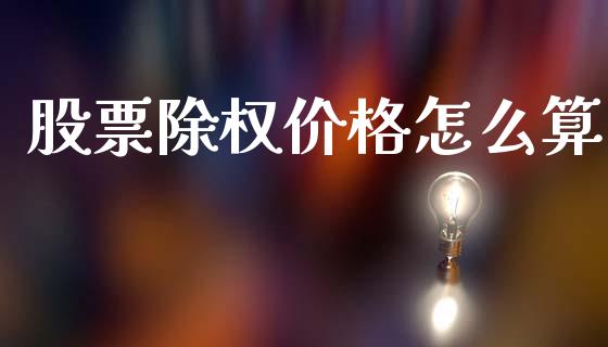 股票除权价格怎么算_https://wap.lxcailiao.com_融资担保_第1张