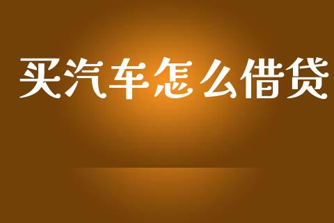 买汽车怎么借贷_https://wap.lxcailiao.com_财务管理_第1张
