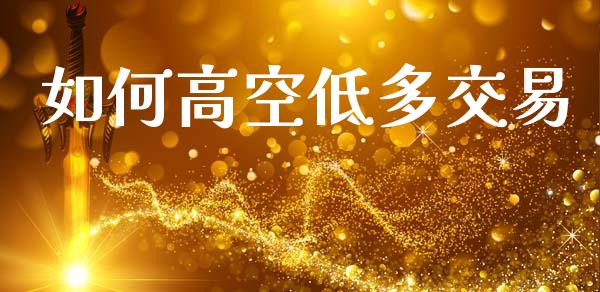 如何高空低多交易_https://wap.lxcailiao.com_股权投资_第1张