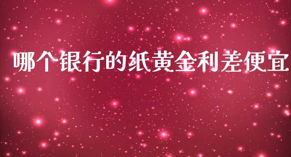 哪个银行的纸黄金利差便宜_https://wap.lxcailiao.com_财务管理_第1张