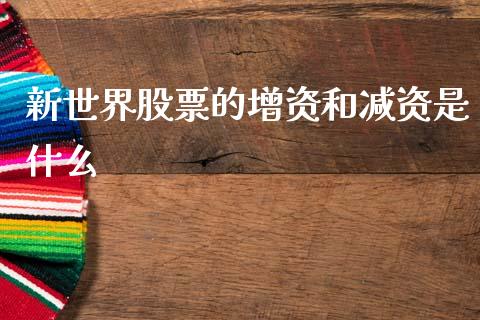新世界股票的增资和减资是什么_https://wap.lxcailiao.com_金融监管_第1张