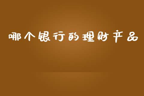 哪个银行的理财产品_https://wap.lxcailiao.com_金融监管_第1张