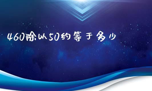 460除以50约等于多少_https://wap.lxcailiao.com_股权投资_第1张