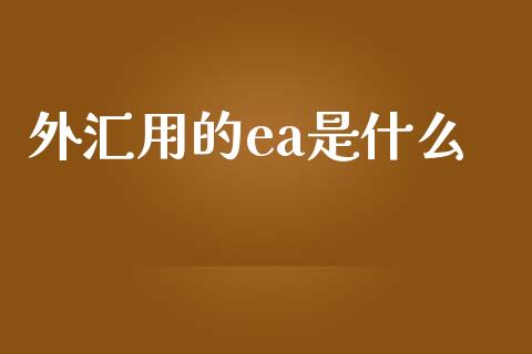 外汇用的ea是什么_https://wap.lxcailiao.com_融资担保_第1张