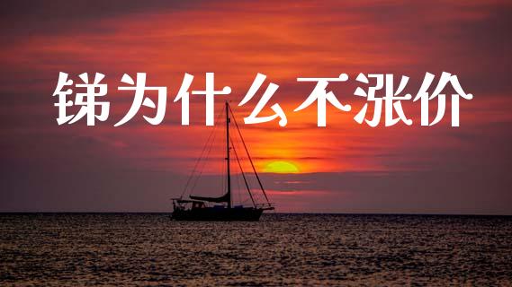 锑为什么不涨价_https://wap.lxcailiao.com_融资担保_第1张