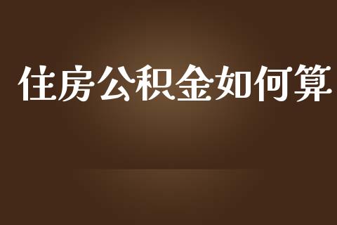 住房公积金如何算_https://wap.lxcailiao.com_财务管理_第1张