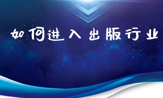 如何进入出版行业_https://wap.lxcailiao.com_股权投资_第1张