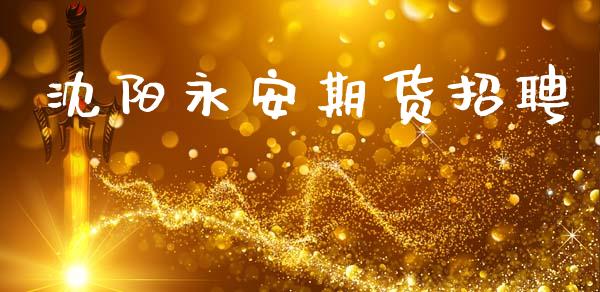 沈阳永安期货招聘_https://wap.lxcailiao.com_股权投资_第1张