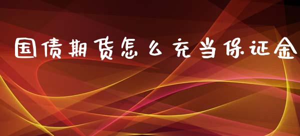国债期货怎么充当保证金_https://wap.lxcailiao.com_财务管理_第1张