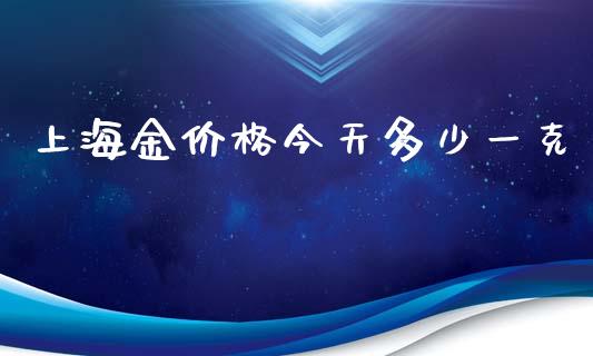 上海金价格今天多少一克_https://wap.lxcailiao.com_融资担保_第1张