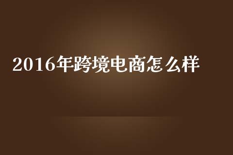 2016年跨境电商怎么样_https://wap.lxcailiao.com_融资担保_第1张