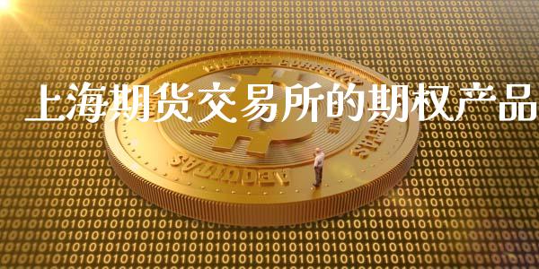 上海期货交易所的期权产品_https://wap.lxcailiao.com_金融监管_第1张