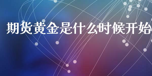 期货黄金是什么时候开始_https://wap.lxcailiao.com_股权投资_第1张