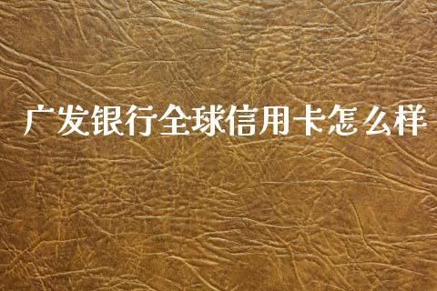 广发银行全球信用卡怎么样_https://wap.lxcailiao.com_股权投资_第1张
