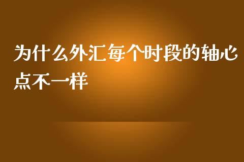 为什么外汇每个时段的轴心点不一样_https://wap.lxcailiao.com_金融监管_第1张