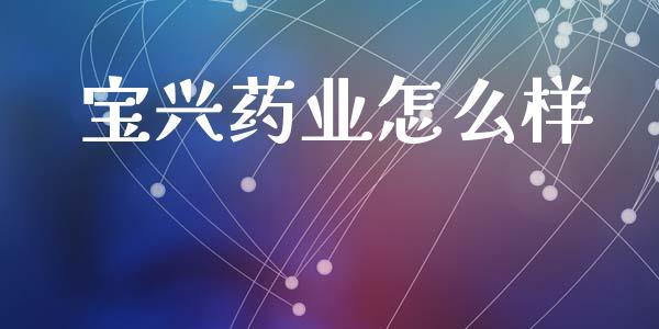 宝兴药业怎么样_https://wap.lxcailiao.com_金融监管_第1张