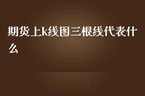 期货上k线图三根线代表什么_https://wap.lxcailiao.com_金融监管_第1张