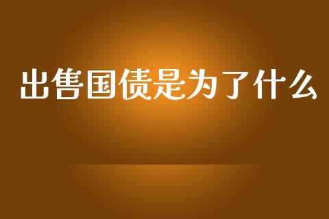 出售国债是为了什么_https://wap.lxcailiao.com_股权投资_第1张