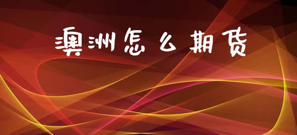 澳洲怎么期货_https://wap.lxcailiao.com_财务管理_第1张