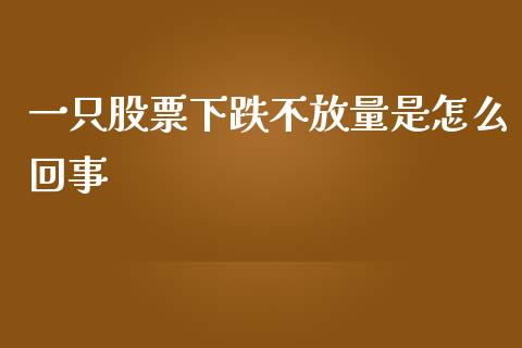 一只股票下跌不放量是怎么回事_https://wap.lxcailiao.com_金融监管_第1张