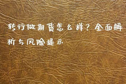 转行做期货怎么样?全面解析与风险提示_融资担保_第1张_金融监管_融资担保_财务管理_股权投资 转行做期货怎么样?全面解析与风险提示_https://wap.lxcailiao.com_融资担保_第1张