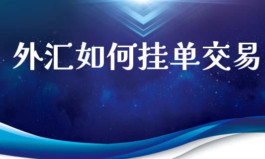 外汇如何挂单交易_https://wap.lxcailiao.com_财务管理_第1张