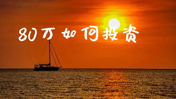 80万如何投资_https://wap.lxcailiao.com_财务管理_第1张