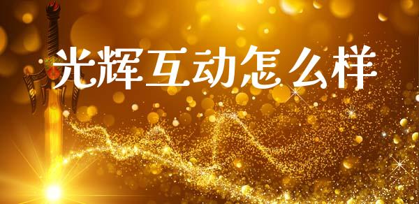 光辉互动怎么样_https://wap.lxcailiao.com_股权投资_第1张