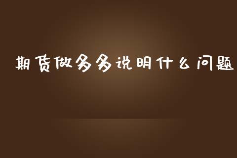 期货做多多说明什么问题_https://wap.lxcailiao.com_融资担保_第1张