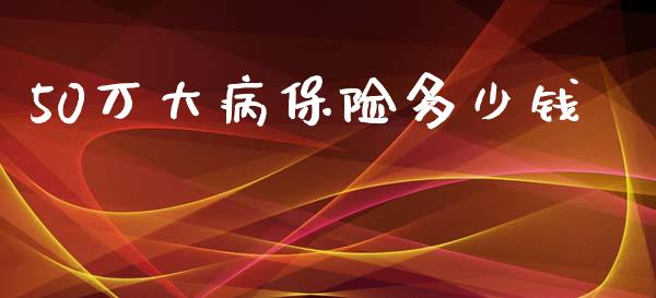 50万大病保险多少钱_https://wap.lxcailiao.com_融资担保_第1张