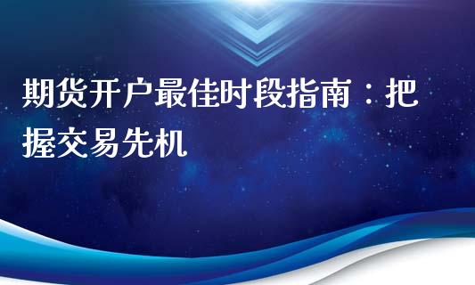 期货开户最佳时段指南：把握交易先机_https://wap.lxcailiao.com_股权投资_第1张