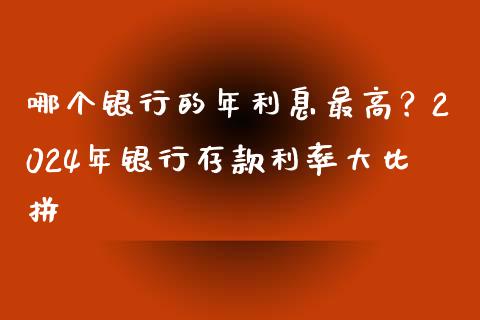 哪个银行的年利息最高？2024年银行存款利率大比拼_https://wap.lxcailiao.com_融资担保_第1张